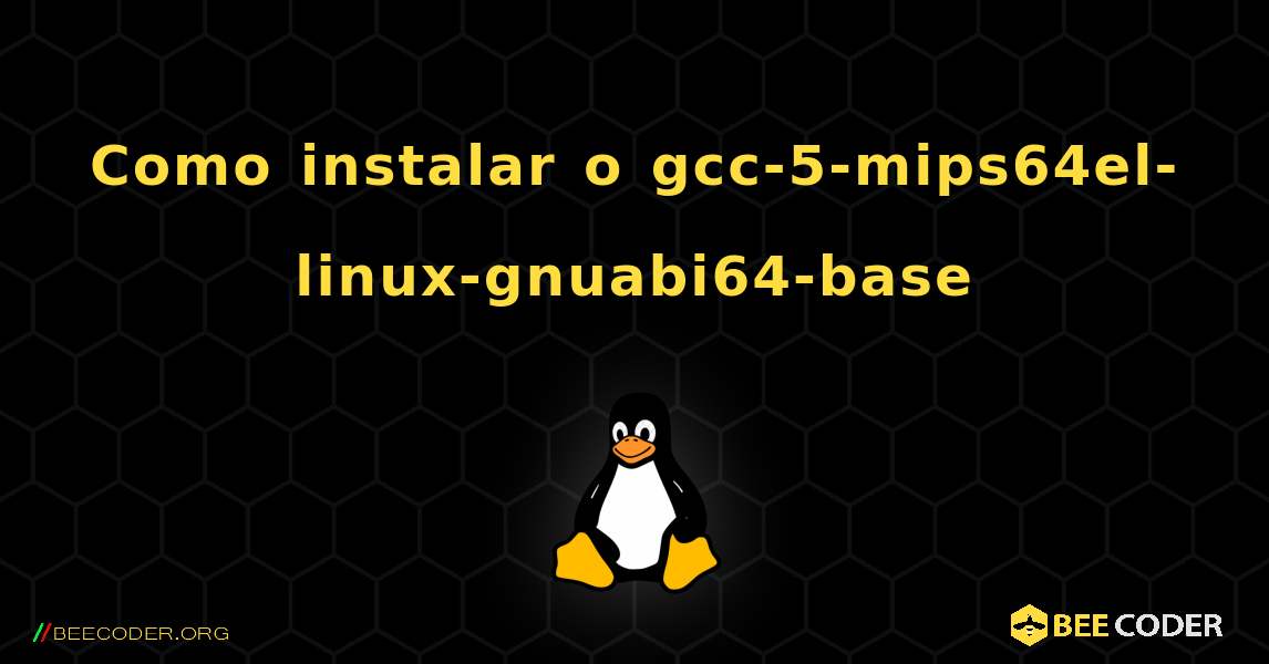 Como instalar o gcc-5-mips64el-linux-gnuabi64-base . Linux