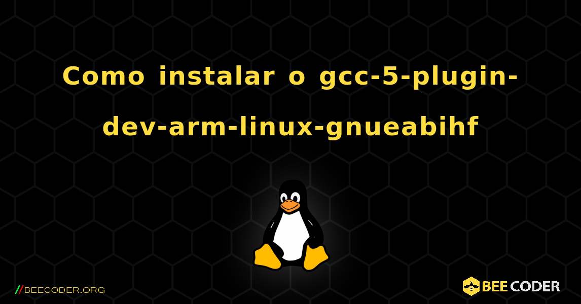 Como instalar o gcc-5-plugin-dev-arm-linux-gnueabihf . Linux