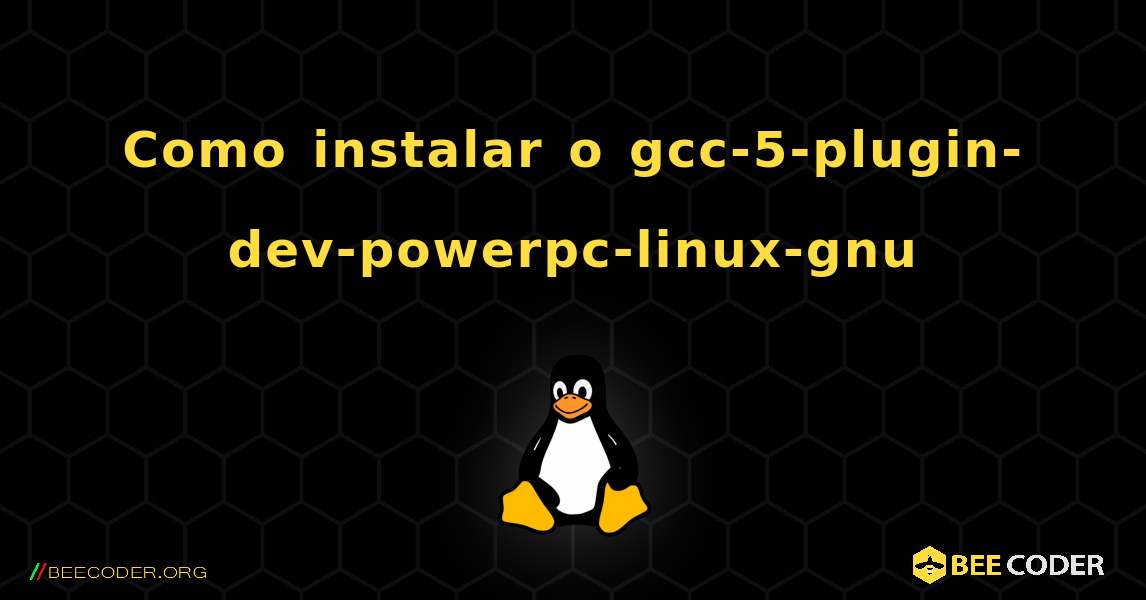 Como instalar o gcc-5-plugin-dev-powerpc-linux-gnu . Linux