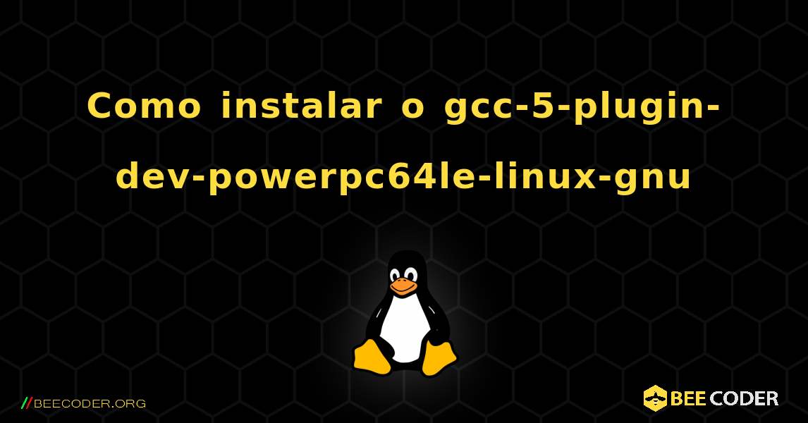 Como instalar o gcc-5-plugin-dev-powerpc64le-linux-gnu . Linux