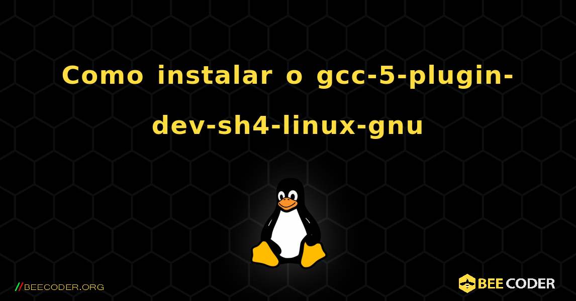 Como instalar o gcc-5-plugin-dev-sh4-linux-gnu . Linux