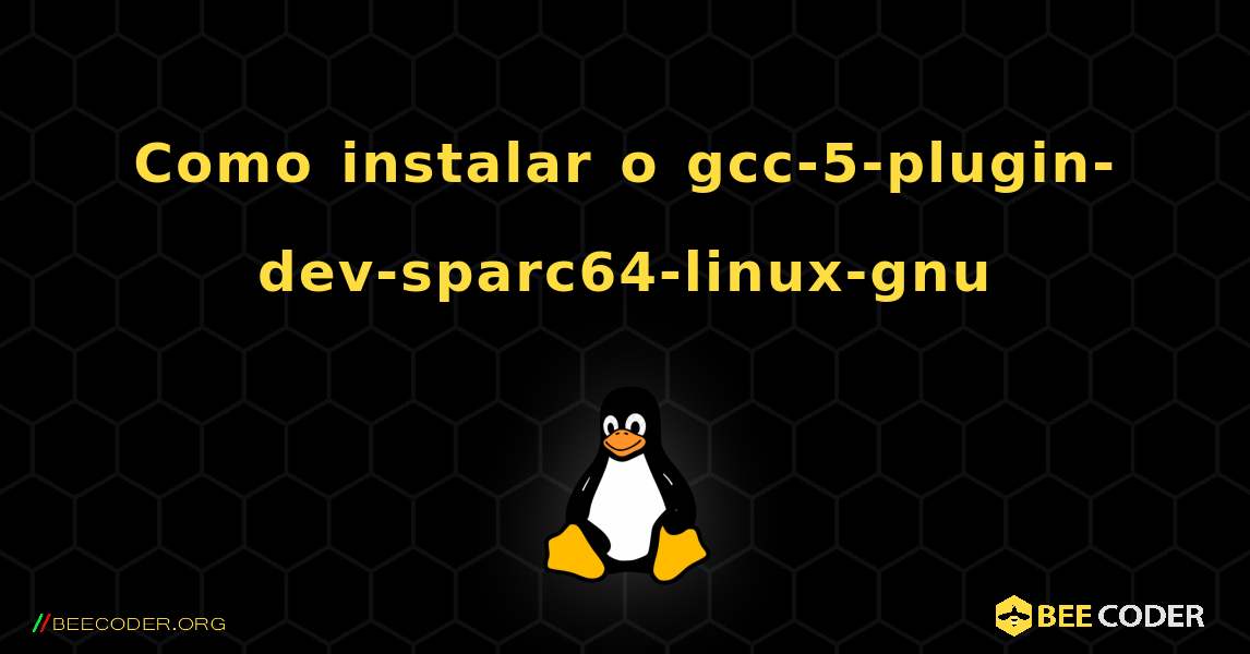 Como instalar o gcc-5-plugin-dev-sparc64-linux-gnu . Linux