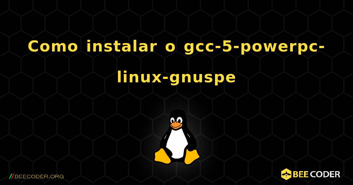 Como instalar o gcc-5-powerpc-linux-gnuspe . Linux