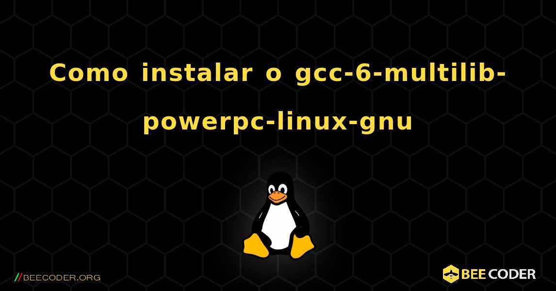 Como instalar o gcc-6-multilib-powerpc-linux-gnu . Linux