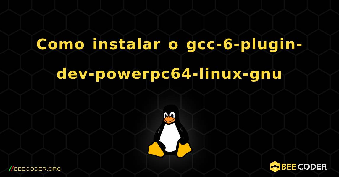 Como instalar o gcc-6-plugin-dev-powerpc64-linux-gnu . Linux