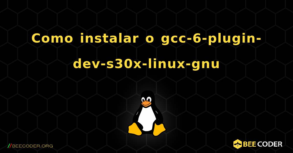 Como instalar o gcc-6-plugin-dev-s30x-linux-gnu . Linux