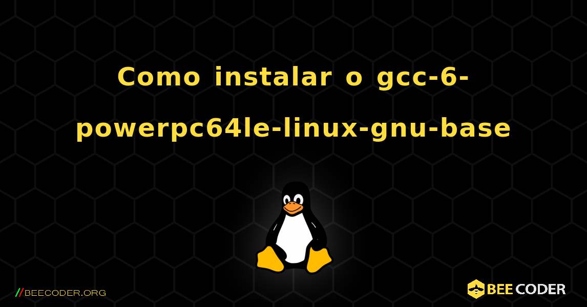 Como instalar o gcc-6-powerpc64le-linux-gnu-base . Linux