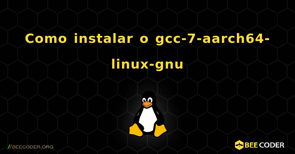 Como instalar o gcc-7-aarch64-linux-gnu . Linux