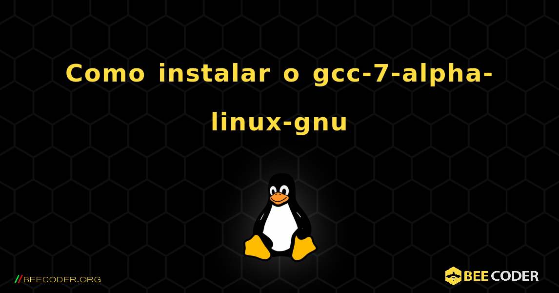 Como instalar o gcc-7-alpha-linux-gnu . Linux