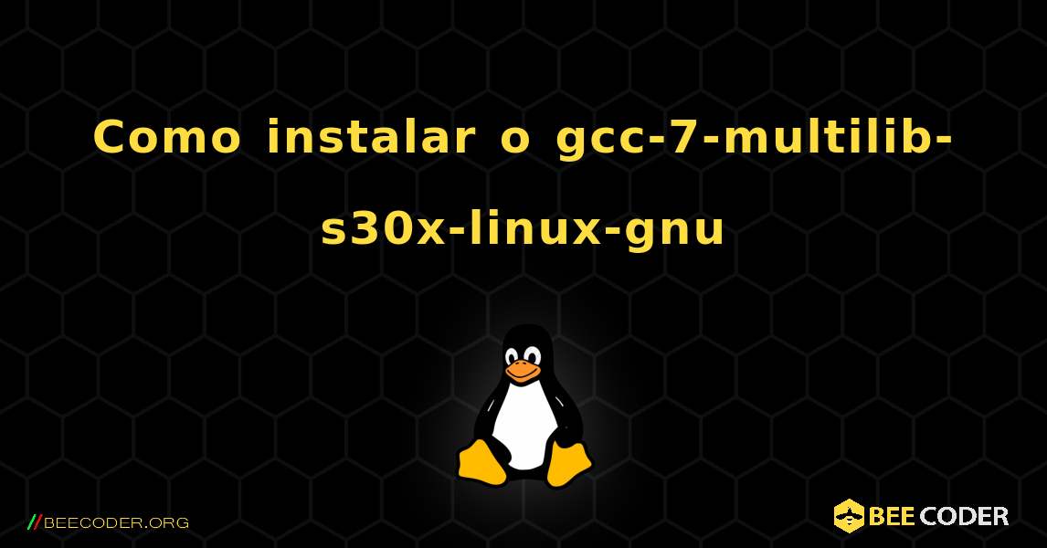 Como instalar o gcc-7-multilib-s30x-linux-gnu . Linux