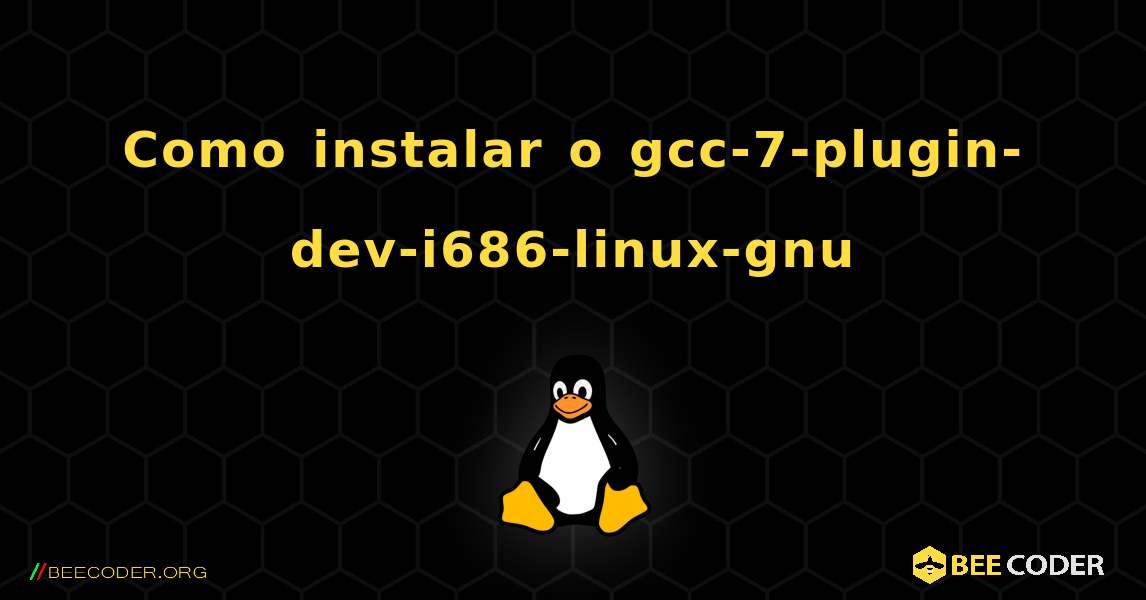 Como instalar o gcc-7-plugin-dev-i686-linux-gnu . Linux