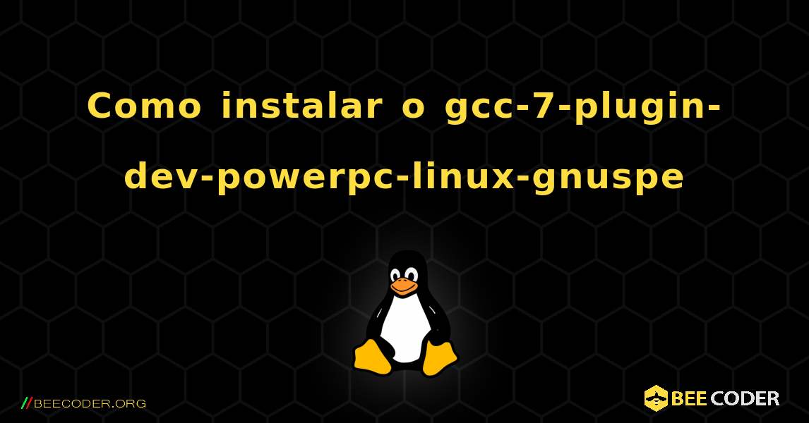 Como instalar o gcc-7-plugin-dev-powerpc-linux-gnuspe . Linux