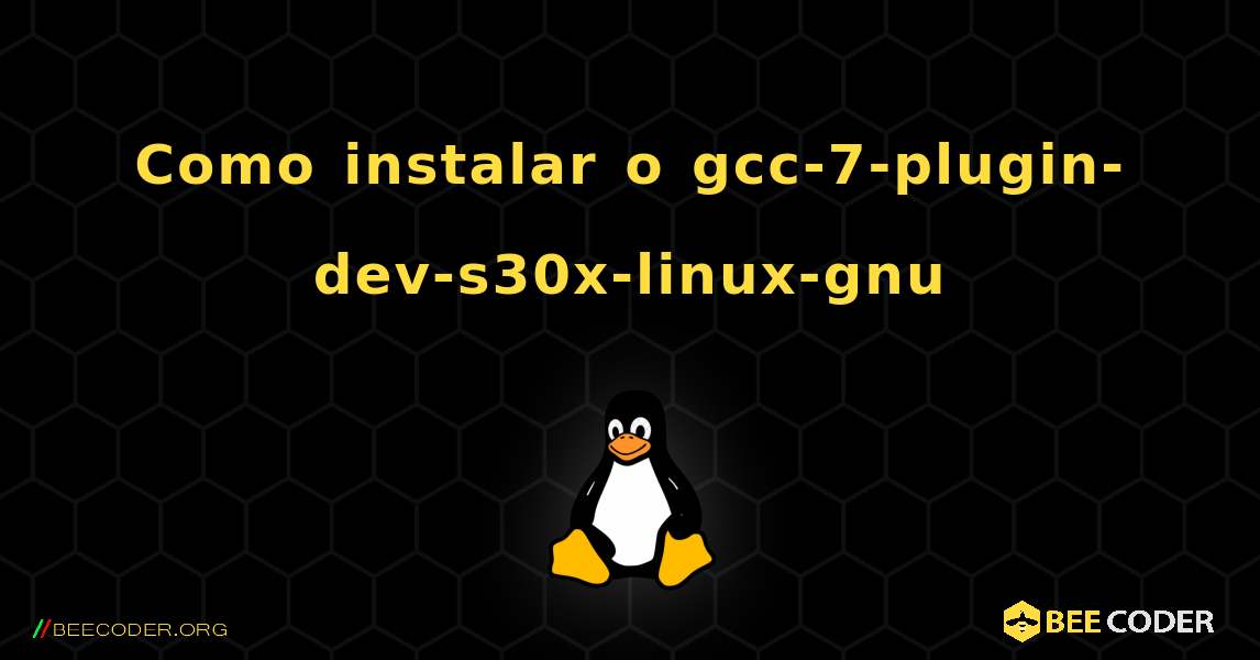 Como instalar o gcc-7-plugin-dev-s30x-linux-gnu . Linux