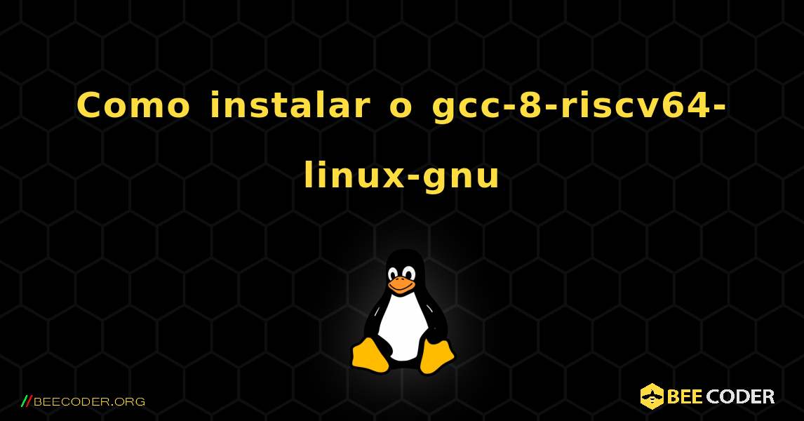 Como instalar o gcc-8-riscv64-linux-gnu . Linux