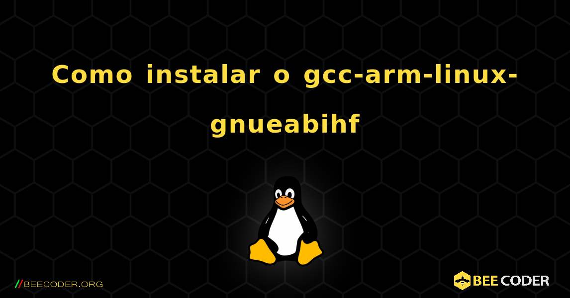 Como instalar o gcc-arm-linux-gnueabihf . Linux