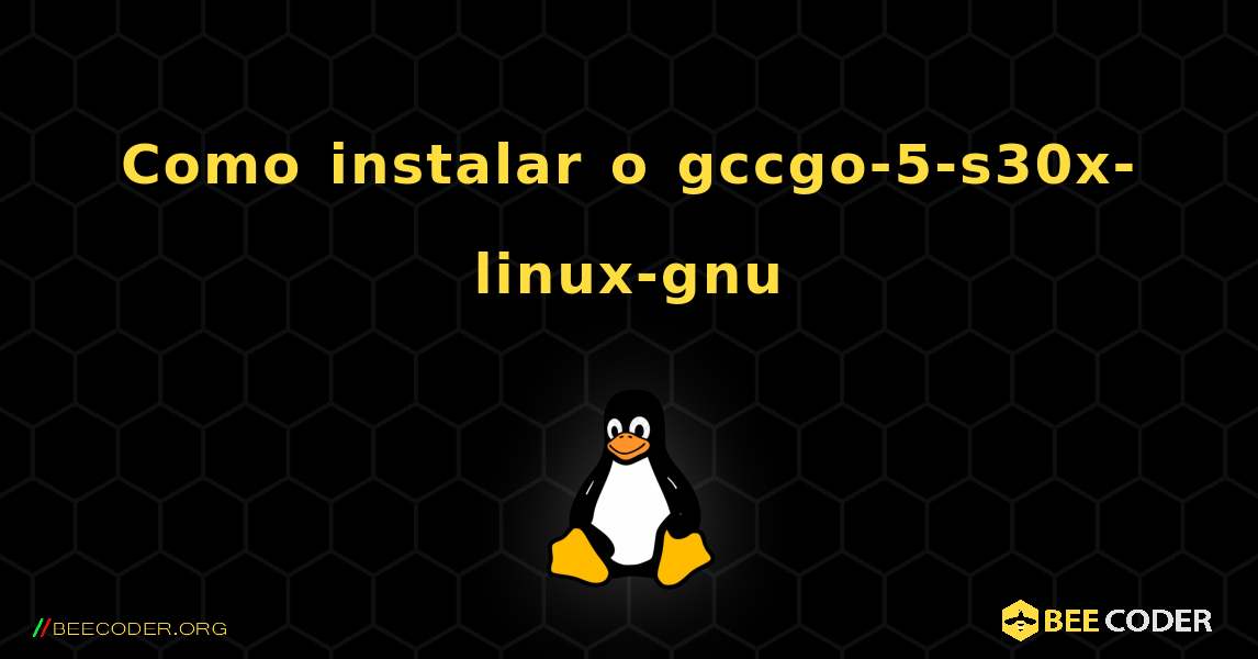 Como instalar o gccgo-5-s30x-linux-gnu . Linux