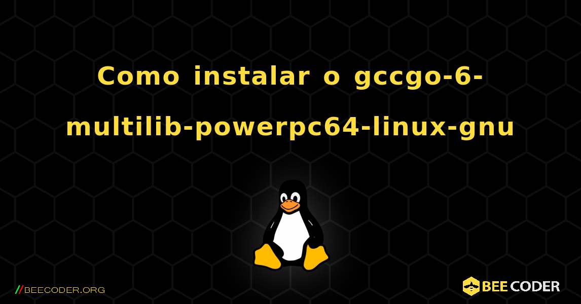 Como instalar o gccgo-6-multilib-powerpc64-linux-gnu . Linux