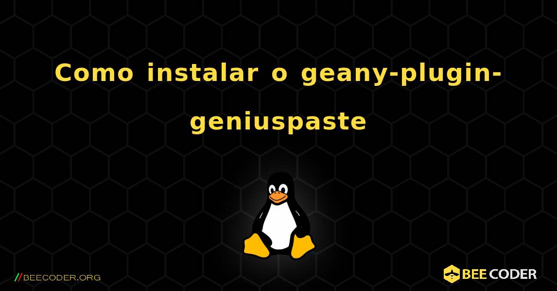 Como instalar o geany-plugin-geniuspaste . Linux