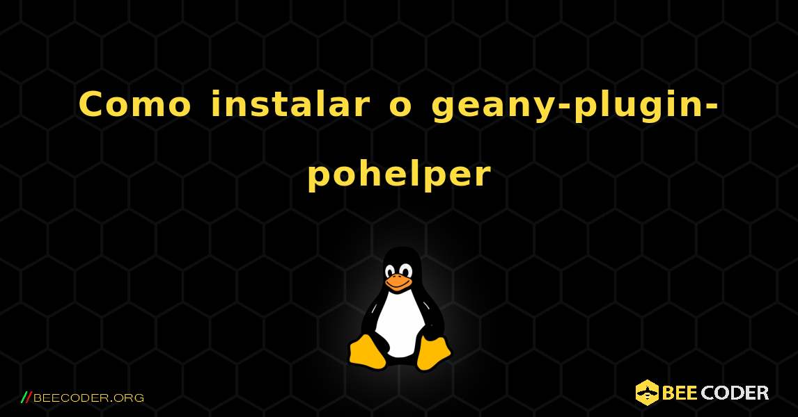 Como instalar o geany-plugin-pohelper . Linux