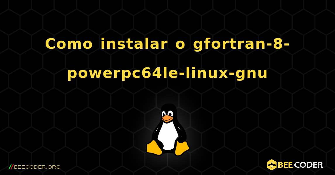 Como instalar o gfortran-8-powerpc64le-linux-gnu . Linux