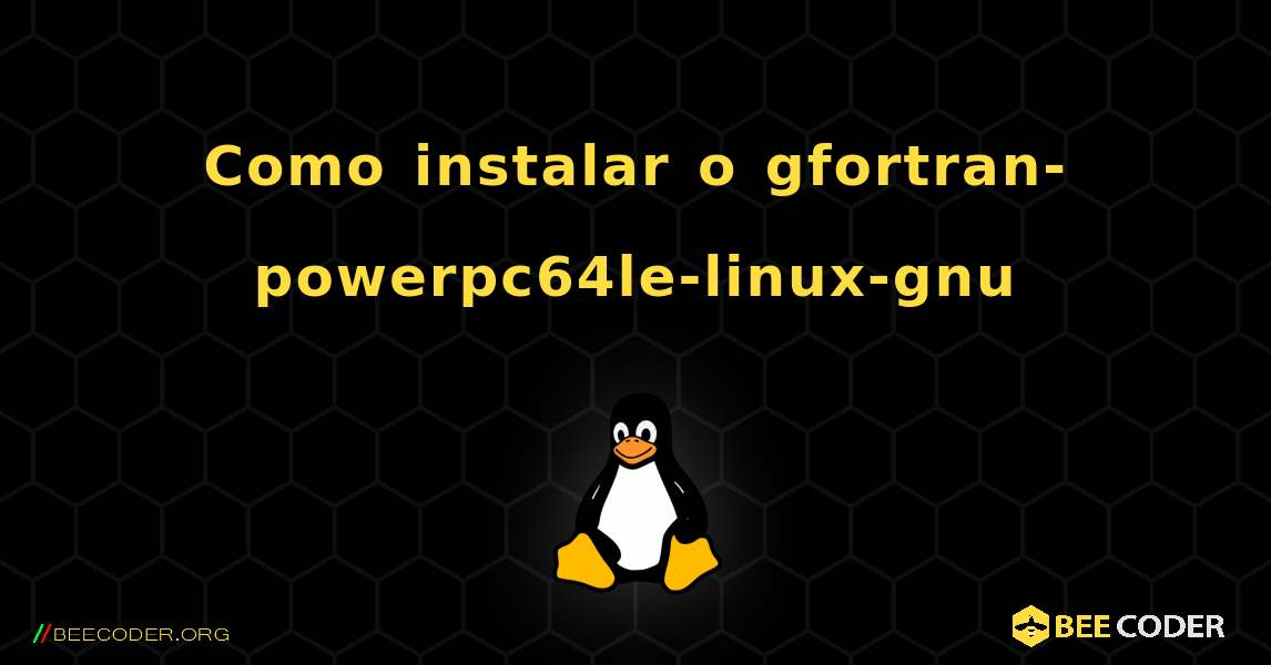 Como instalar o gfortran-powerpc64le-linux-gnu . Linux