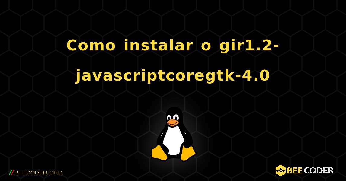 Como instalar o gir1.2-javascriptcoregtk-4.0 . Linux