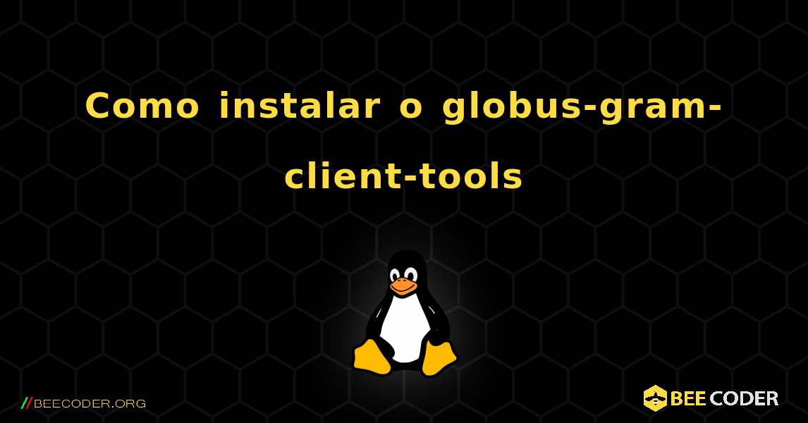 Como instalar o globus-gram-client-tools . Linux