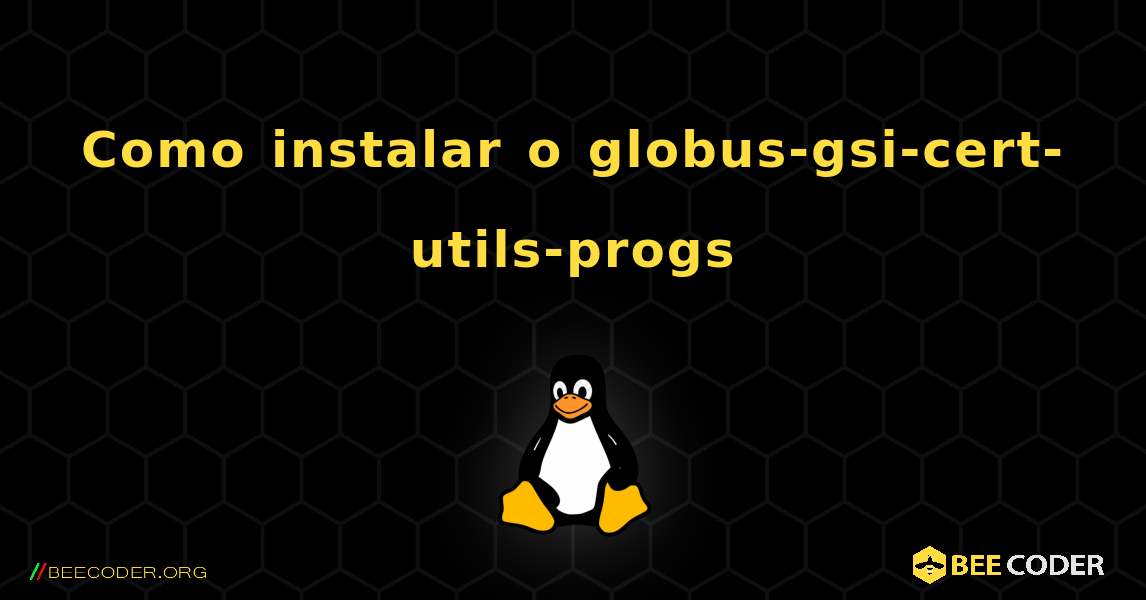 Como instalar o globus-gsi-cert-utils-progs . Linux