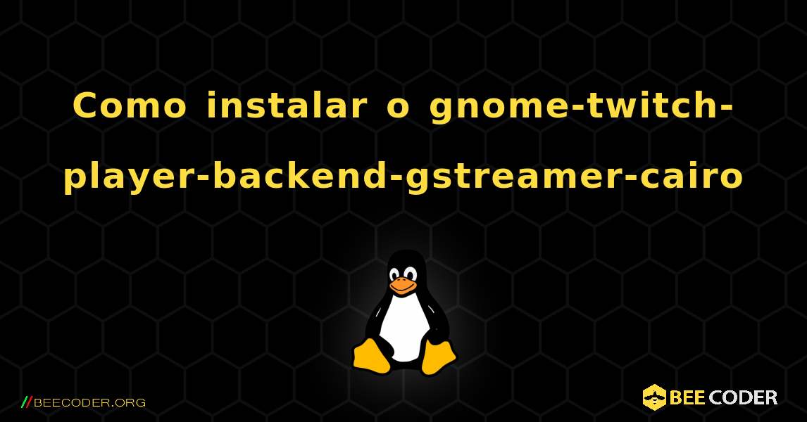 Como instalar o gnome-twitch-player-backend-gstreamer-cairo . Linux