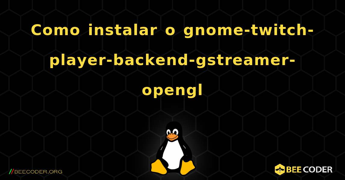 Como instalar o gnome-twitch-player-backend-gstreamer-opengl . Linux