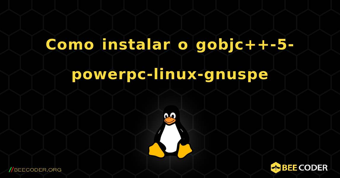 Como instalar o gobjc++-5-powerpc-linux-gnuspe . Linux