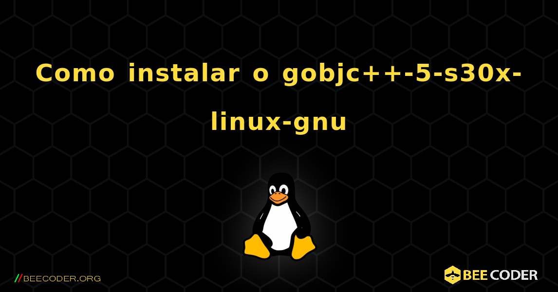 Como instalar o gobjc++-5-s30x-linux-gnu . Linux