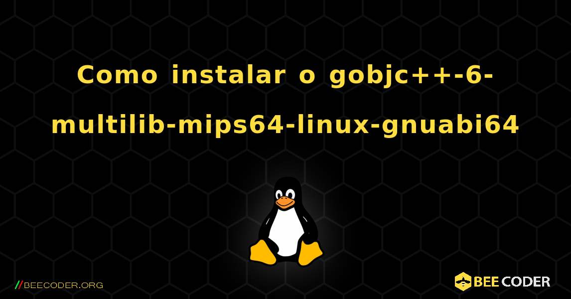 Como instalar o gobjc++-6-multilib-mips64-linux-gnuabi64 . Linux