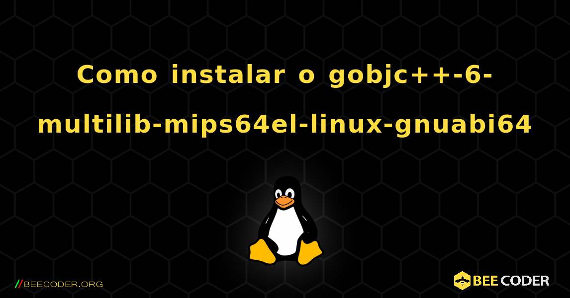 Como instalar o gobjc++-6-multilib-mips64el-linux-gnuabi64 . Linux