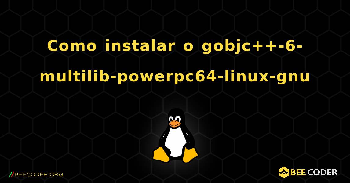 Como instalar o gobjc++-6-multilib-powerpc64-linux-gnu . Linux