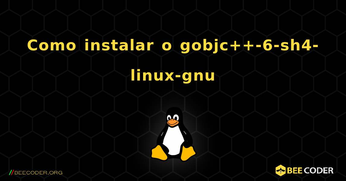 Como instalar o gobjc++-6-sh4-linux-gnu . Linux