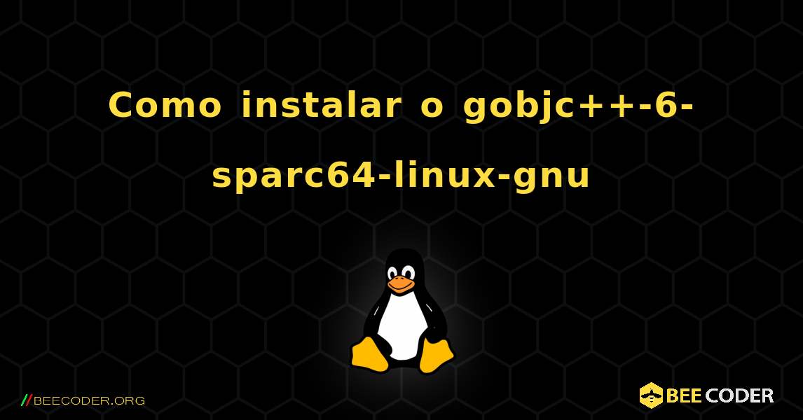 Como instalar o gobjc++-6-sparc64-linux-gnu . Linux