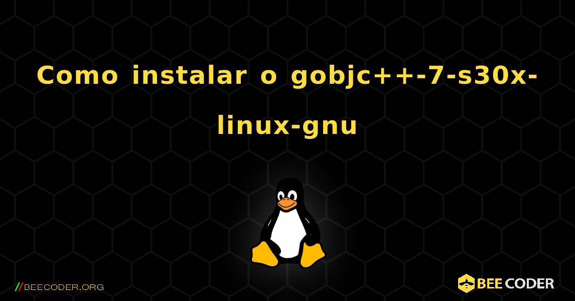 Como instalar o gobjc++-7-s30x-linux-gnu . Linux