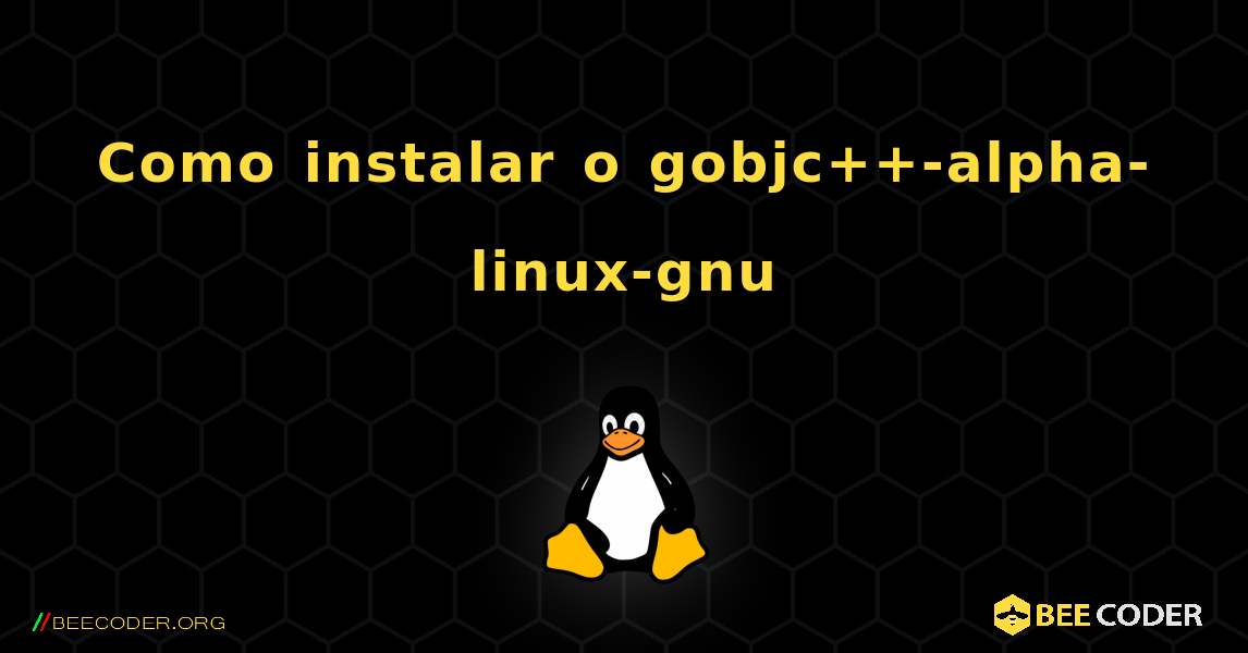 Como instalar o gobjc++-alpha-linux-gnu . Linux