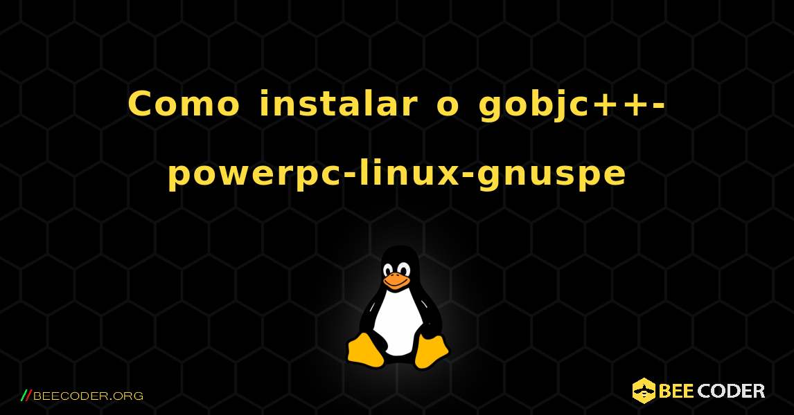 Como instalar o gobjc++-powerpc-linux-gnuspe . Linux
