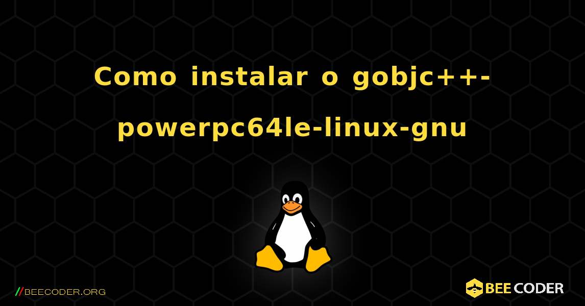 Como instalar o gobjc++-powerpc64le-linux-gnu . Linux
