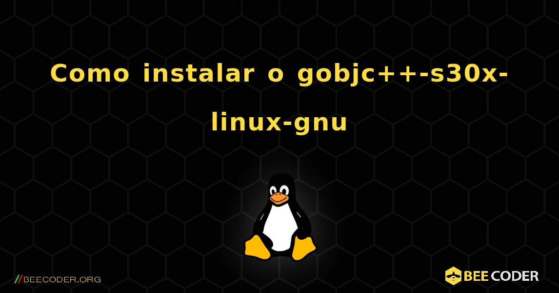 Como instalar o gobjc++-s30x-linux-gnu . Linux