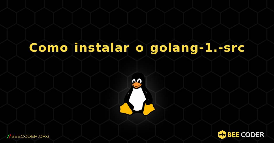 Como instalar o golang-1.-src . Linux