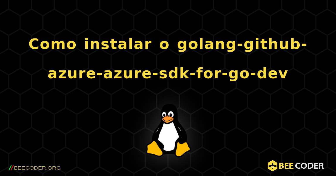 Como instalar o golang-github-azure-azure-sdk-for-go-dev . Linux