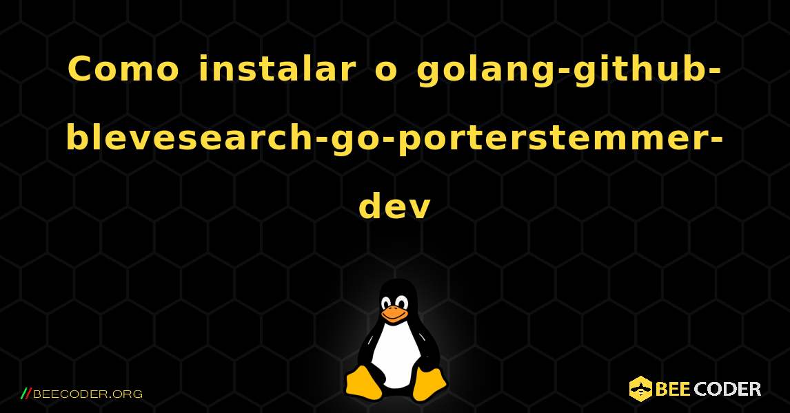 Como instalar o golang-github-blevesearch-go-porterstemmer-dev . Linux