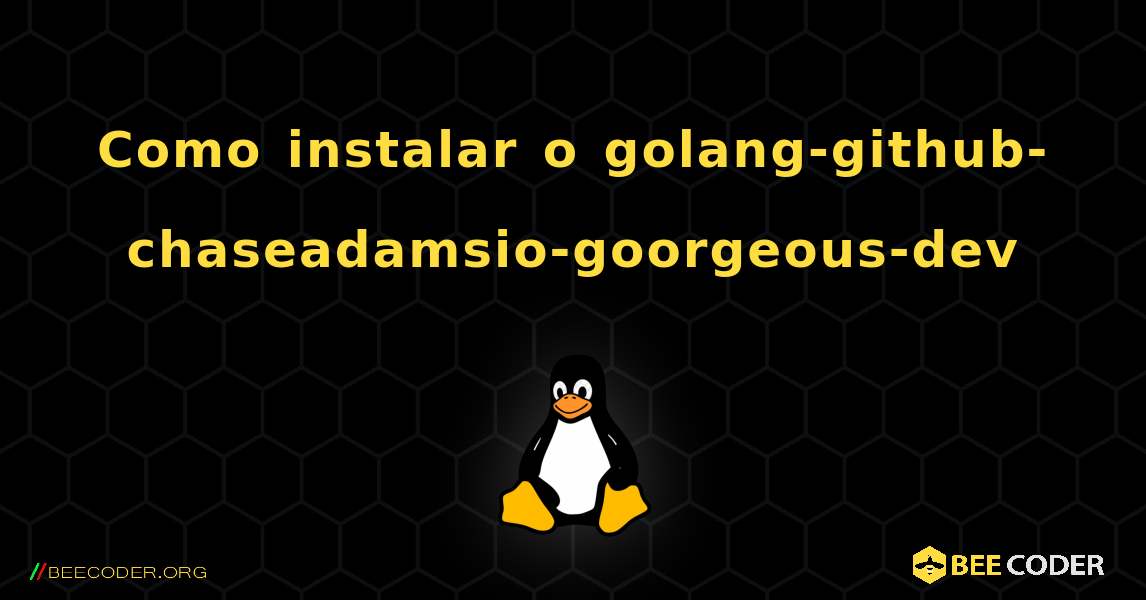 Como instalar o golang-github-chaseadamsio-goorgeous-dev . Linux
