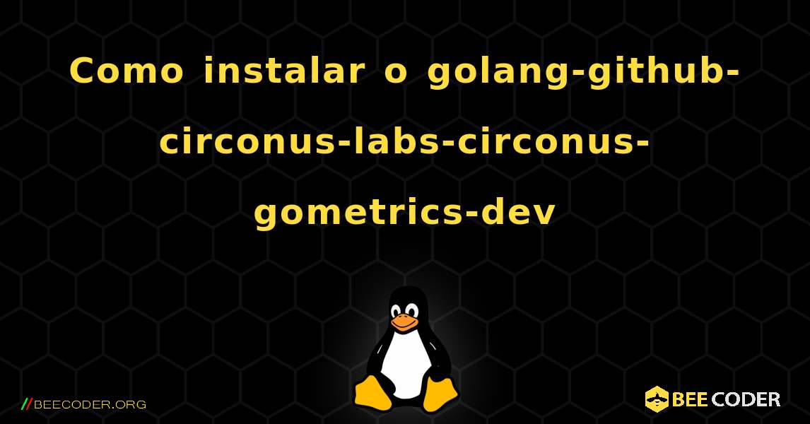 Como instalar o golang-github-circonus-labs-circonus-gometrics-dev . Linux