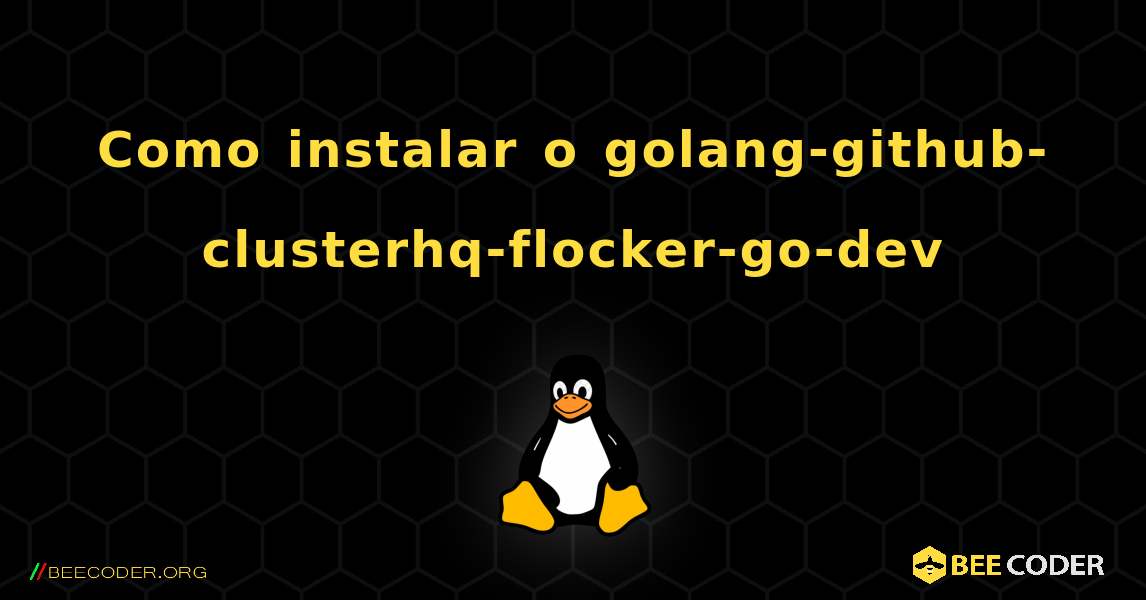 Como instalar o golang-github-clusterhq-flocker-go-dev . Linux