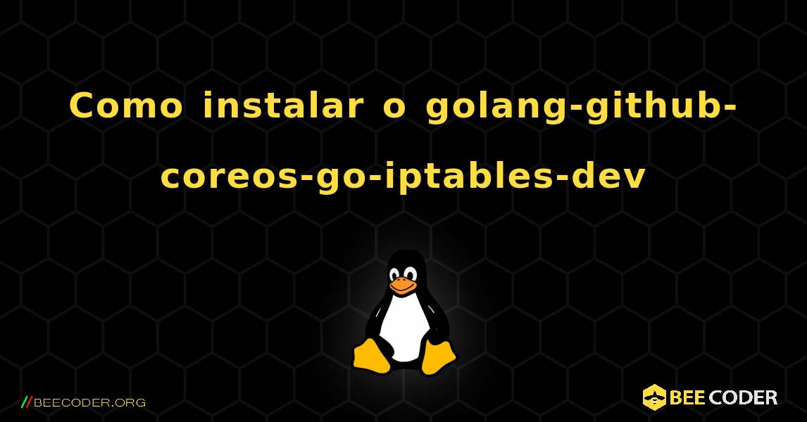 Como instalar o golang-github-coreos-go-iptables-dev . Linux