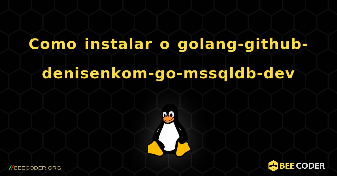 Como instalar o golang-github-denisenkom-go-mssqldb-dev . Linux
